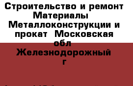 Строительство и ремонт Материалы - Металлоконструкции и прокат. Московская обл.,Железнодорожный г.